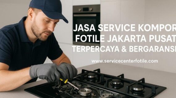 Jasa Service Kompor Fotile Jakarta Pusat Terpercaya & Bergaransi